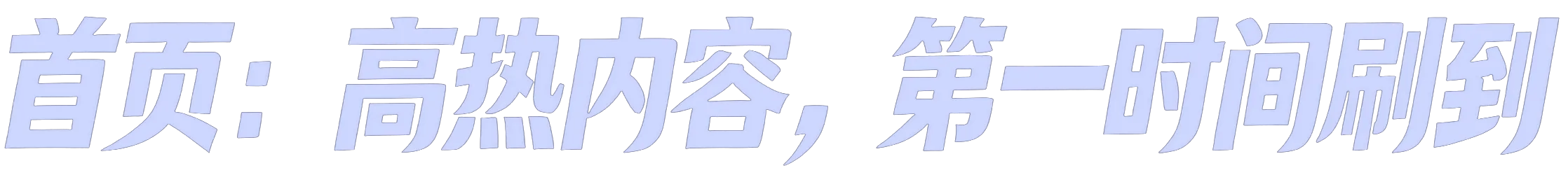 首页：高热内容，第一时间刷到