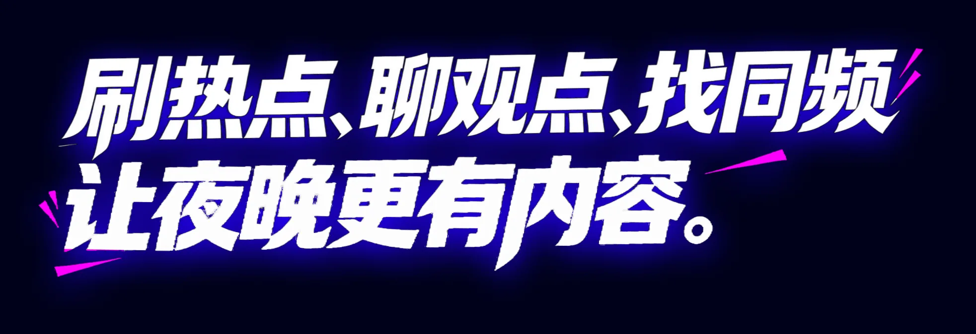 刷热点、聊观点、找同频 让夜晚更有内容。